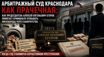 АРБИТРАЖНЫЙ СУД КРАСНОДАРА КАК ПРАЧЕЧНАЯ: КАК ПРЕДСЕДАТЕЛЬ АЛЕКСЕЙ ЕВГЕНЬЕВИЧ ЕГОРОВ ПОМОГАЕТ КРИМИНАЛУ ОТМЫВАТЬ МИЛЛИАРДЫ ЧЕРЕЗ БАНКРОТСТВА